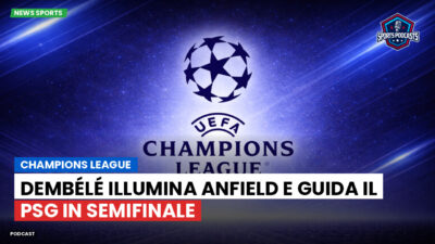 Champions League Podcast: Champions League : Dembélé illumina Anfield e guida il PSG in semifinale