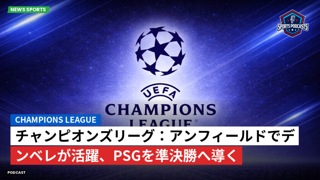 Champions League Podcast: チャンピオンズリーグ：アンフィールドでデンベレが活躍、PSGを準決勝へ導く