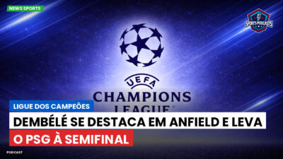 Champions League Podcast: Ligue dos Campeões: Dembélé se destaca em Anfield e leva o PSG à semifinal