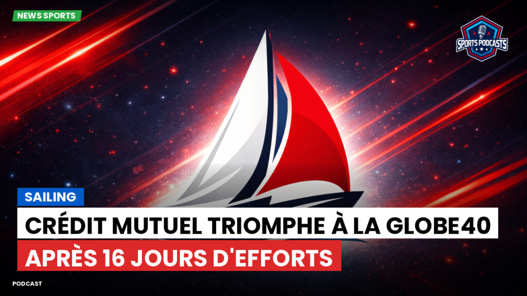 Sailing Podcast: Crédit Mutuel triomphe à la Globe40 après 16 jours d'efforts