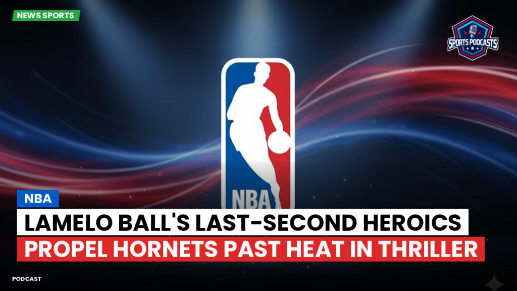 Nba Podcast: NBA : LaMelo Ball's last-second heroics propel Hornets past Heat in thriller