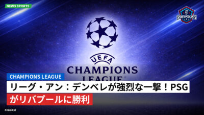 チャンピオンズリーグ Podcast: リーグ・アン：デンベレが強烈な一撃！PSGがリバプールに勝利