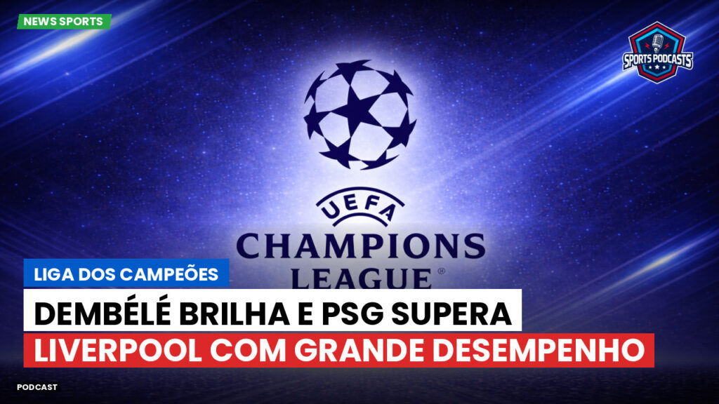 Champions League Podcast: Liga dos Campeões: Dembélé brilha e PSG supera Liverpool com grande desempenho
