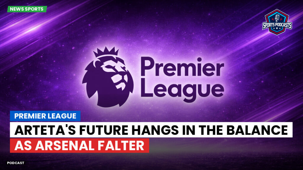Premier League Podcast: Premier League : Arteta's future hangs in the balance as Arsenal falter