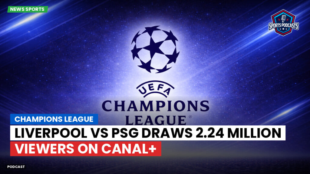 Champions League Podcast: Champions League: Liverpool vs PSG draws 2.24 million viewers on Canal+