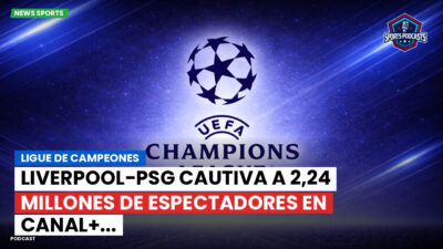 Champions League Podcast: Ligue de campeones : Liverpool-PSG cautiva a 2,24 millones de espectadores en Canal+...