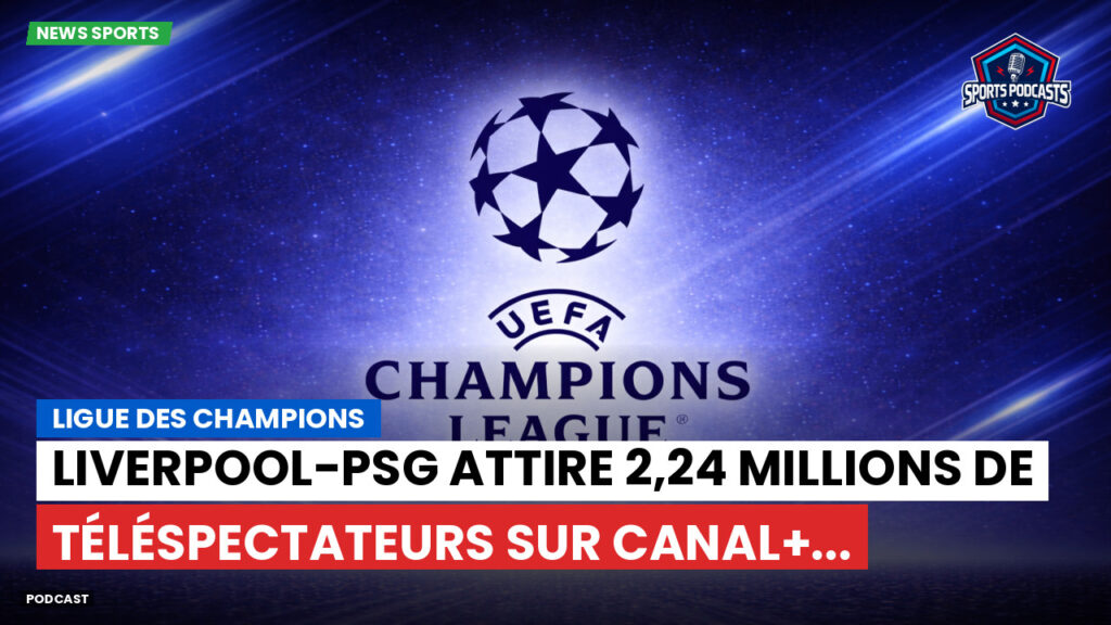 Champions League Podcast: Ligue des champions : Liverpool-PSG attire 2,24 millions de téléspectateurs sur Canal+...