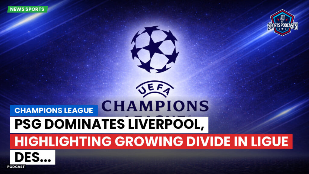 Champions League Podcast: Champions League: PSG Dominates Liverpool, Highlighting Growing Divide in Ligue des...