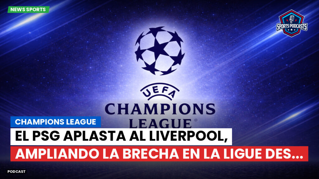 Champions League Podcast: Champions League: El PSG aplasta al Liverpool, ampliando la brecha en la Ligue des...