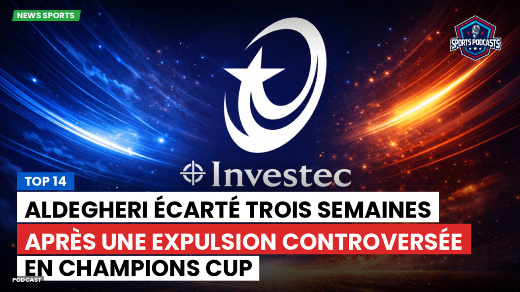 Champions Cup Podcast: Top 14 : Aldegheri écarté trois semaines après une expulsion controversée en Champions Cup