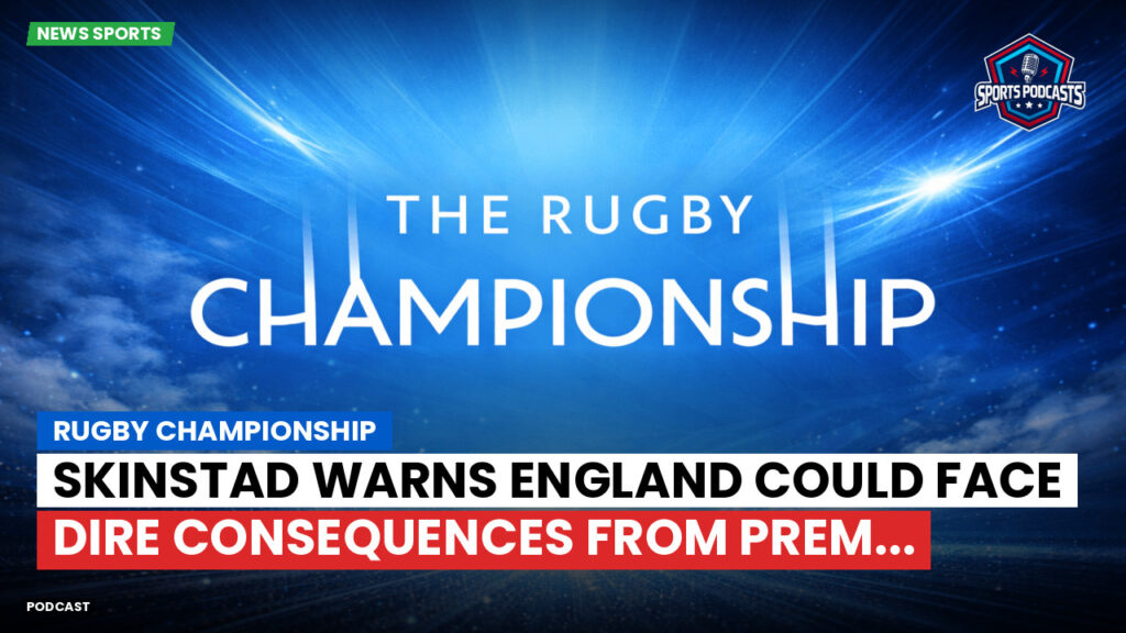 Rugby Championship Podcast: Rugby Championship : Skinstad warns England could face dire consequences from PREM...