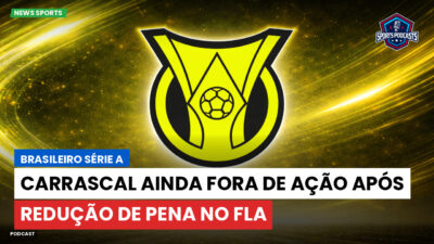 Brasileirão Série A Podcast: Carrascal ainda fora de ação após redução de pena no Fla