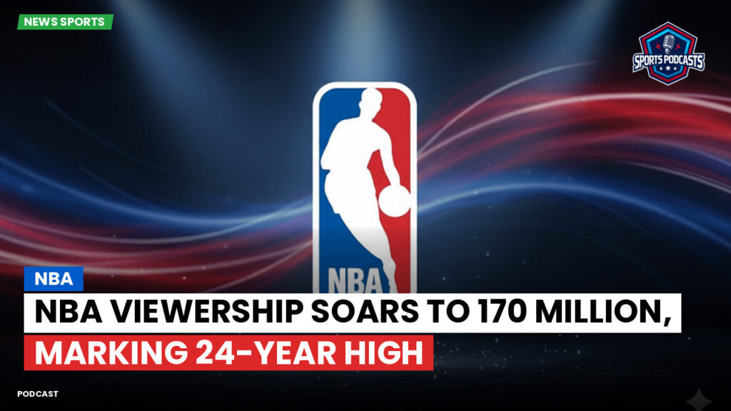 Nba Podcast: NBA Viewership Soars to 170 Million, Marking 24-Year High