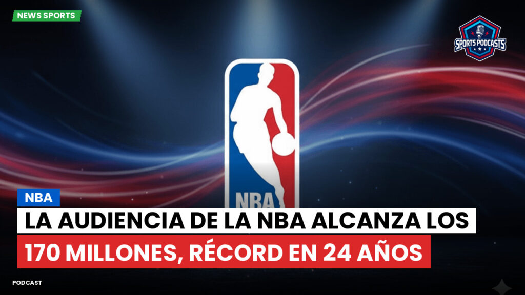 Nba Podcast: NBA: La audiencia de la NBA alcanza los 170 millones, récord en 24 años