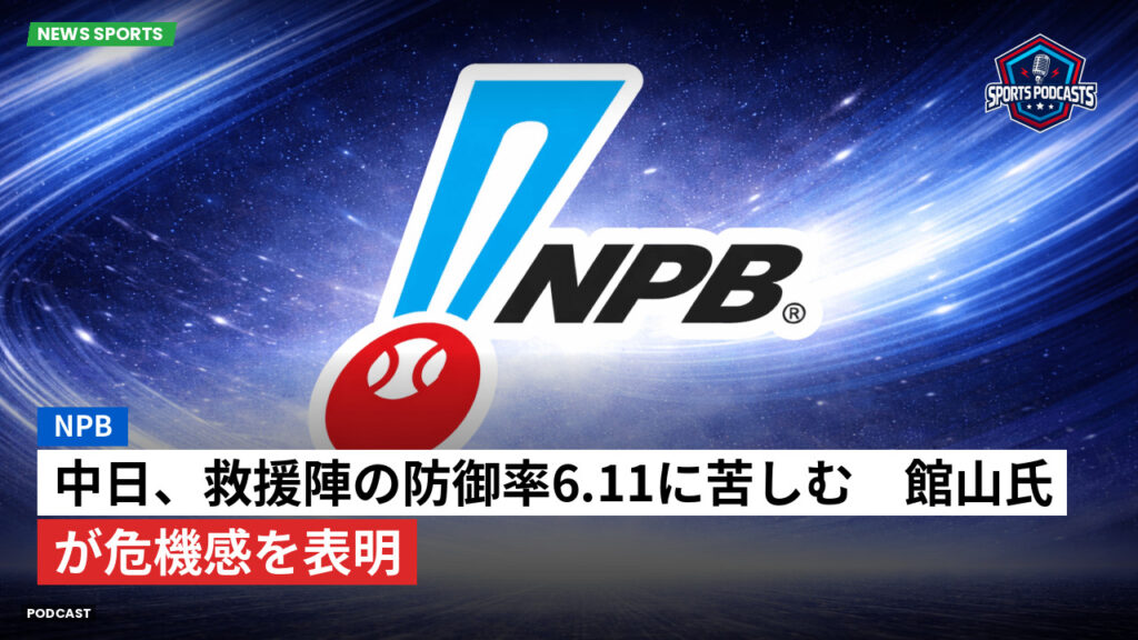 Npb Podcast: NPB : 中日、救援陣の防御率6.11に苦しむ　館山氏が危機感を表明