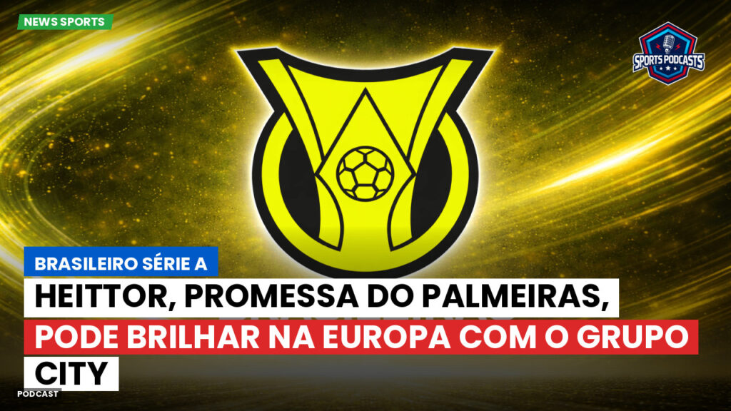 Brasileiro Serie A Podcast: Heittor, promessa do Palmeiras, pode brilhar na Europa com o Grupo City