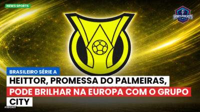 Brasileirão Série A Podcast: Heittor, promessa do Palmeiras, pode brilhar na Europa com o Grupo City