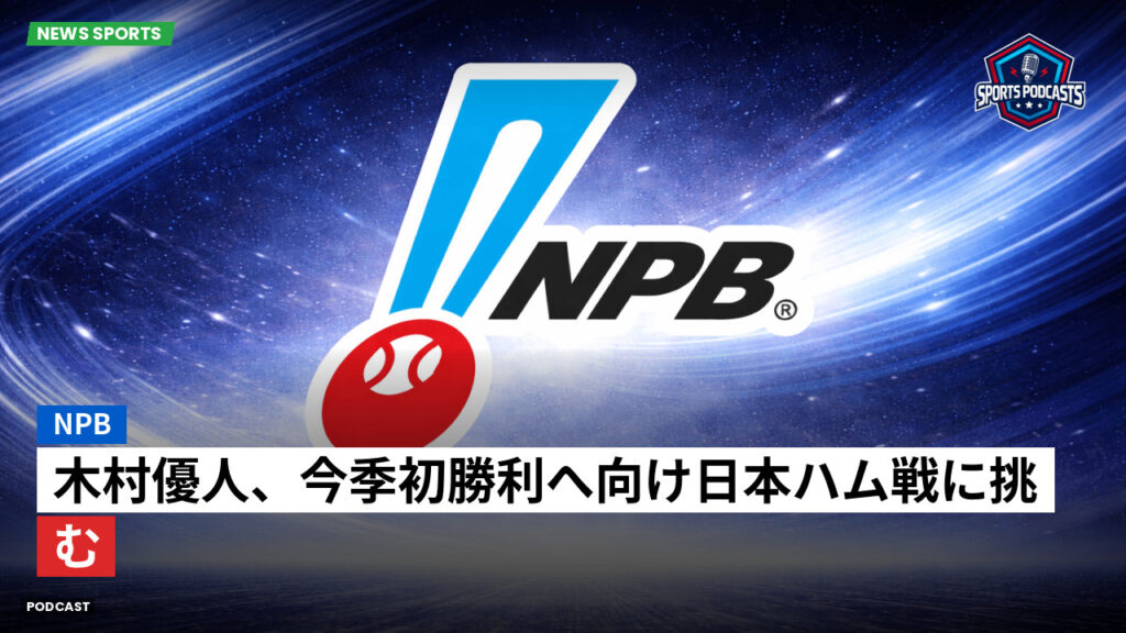 Npb Podcast: NPB : 木村優人、今季初勝利へ向け日本ハム戦に挑む