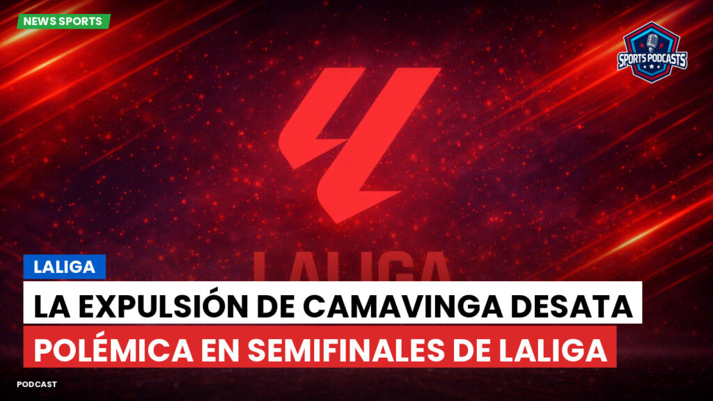 Laliga Podcast: LaLiga : La expulsión de Camavinga desata polémica en semifinales de LaLiga
