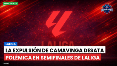 LaLiga Podcast: LaLiga : La expulsión de Camavinga desata polémica en semifinales de LaLiga