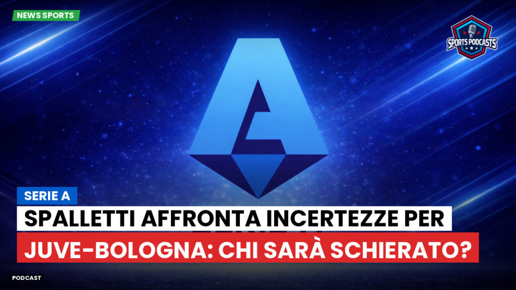 Serie A Podcast: Serie A : Spalletti affronta incertezze per Juve-Bologna: chi sarà schierato?