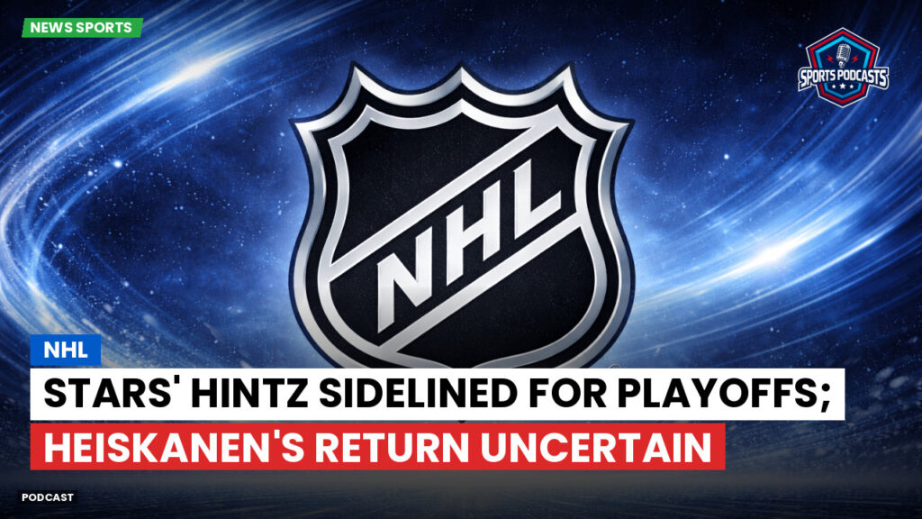 Nhl Podcast: NHL : Stars' Hintz sidelined for playoffs; Heiskanen's return uncertain