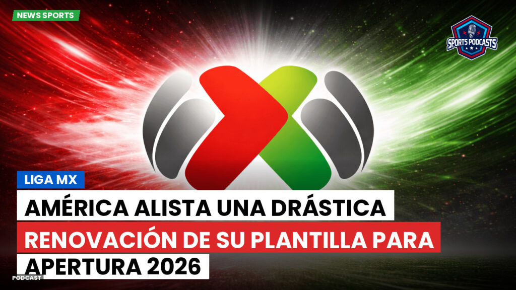 Liga Mx Podcast: América alista una drástica renovación de su plantilla para Apertura 2026