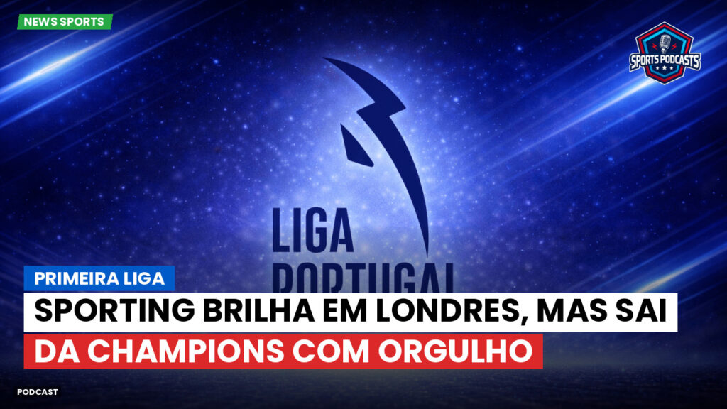 Primeira Liga Podcast: Primeira Liga : Sporting brilha em Londres, mas sai da Champions com orgulho