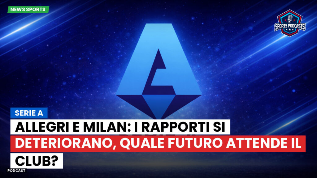 Serie A Podcast: Serie A : Allegri e Milan: i rapporti si deteriorano, quale futuro attende il club?