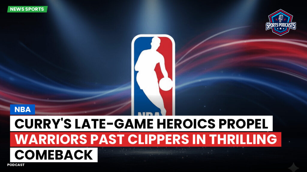 Nba Podcast: NBA : Curry's late-game heroics propel Warriors past Clippers in thrilling comeback
