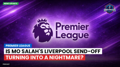 Premier League Podcast: Premier League : Is Mo Salah's Liverpool Send-Off Turning into a Nightmare?