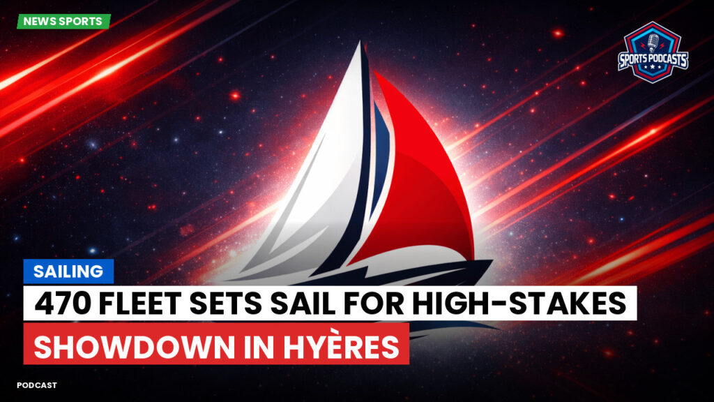 Sailing Podcast: Sailing : 470 Fleet Sets Sail for High-Stakes Showdown in Hyères