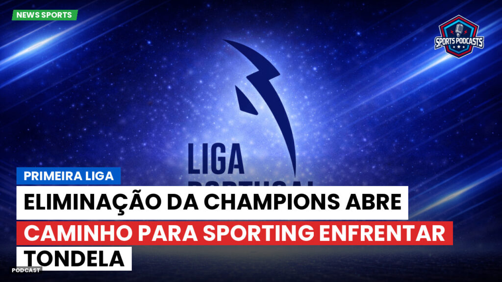 Primeira Liga Podcast: Primeira Liga : Eliminação da Champions abre caminho para Sporting enfrentar Tondela
