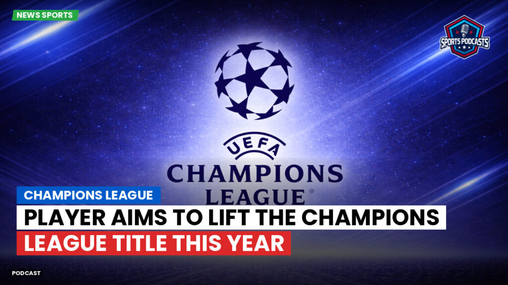 Champions League Podcast: Player aims to lift the Champions League title this year