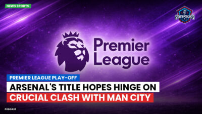 Premier League Podcast: Premier League play-off : Arsenal's title hopes hinge on crucial clash with Man City