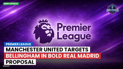 Premier League Podcast: Premier League : Manchester United targets Bellingham in bold Real Madrid proposal