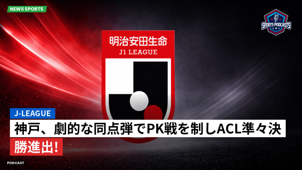 J League Podcast: J-League : 神戸、劇的な同点弾でPK戦を制しACL準々決勝進出!