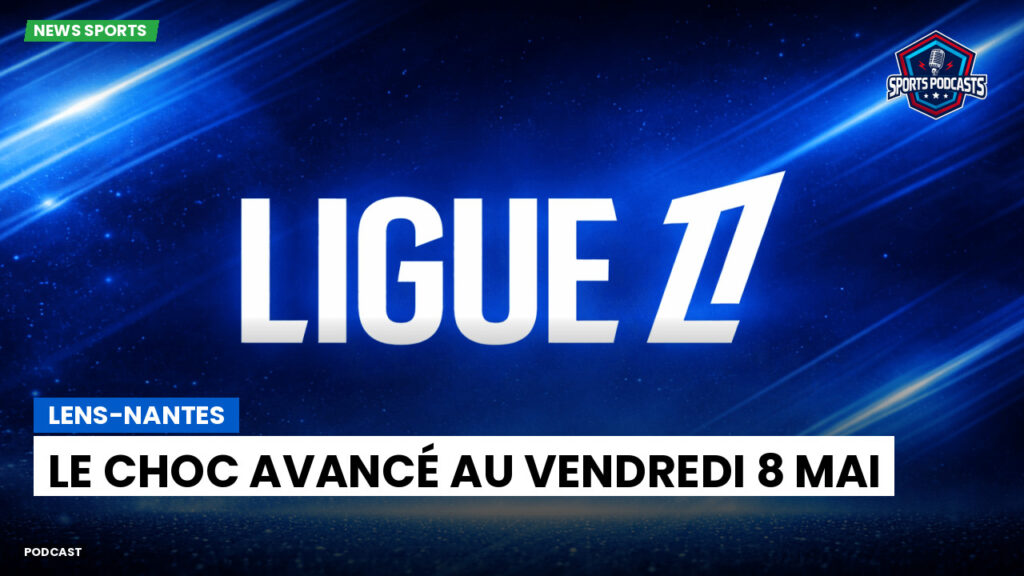 Ligue 1 Podcast: Lens-Nantes : le choc avancé au vendredi 8 mai