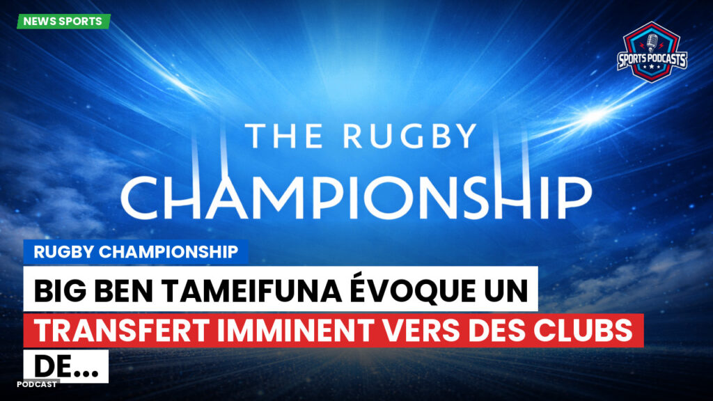 Rugby Championship Podcast: Rugby Championship : Big Ben Tameifuna évoque un transfert imminent vers des clubs de...