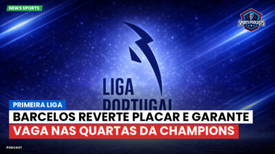 Primeira Liga Podcast: Primeira Liga : Barcelos reverte placar e garante vaga nas quartas da Champions