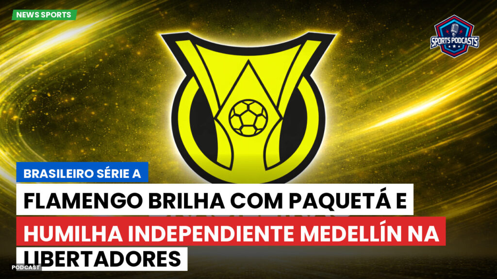 Brasileiro Serie A Podcast: Flamengo brilha com Paquetá e humilha Independiente Medellín na Libertadores