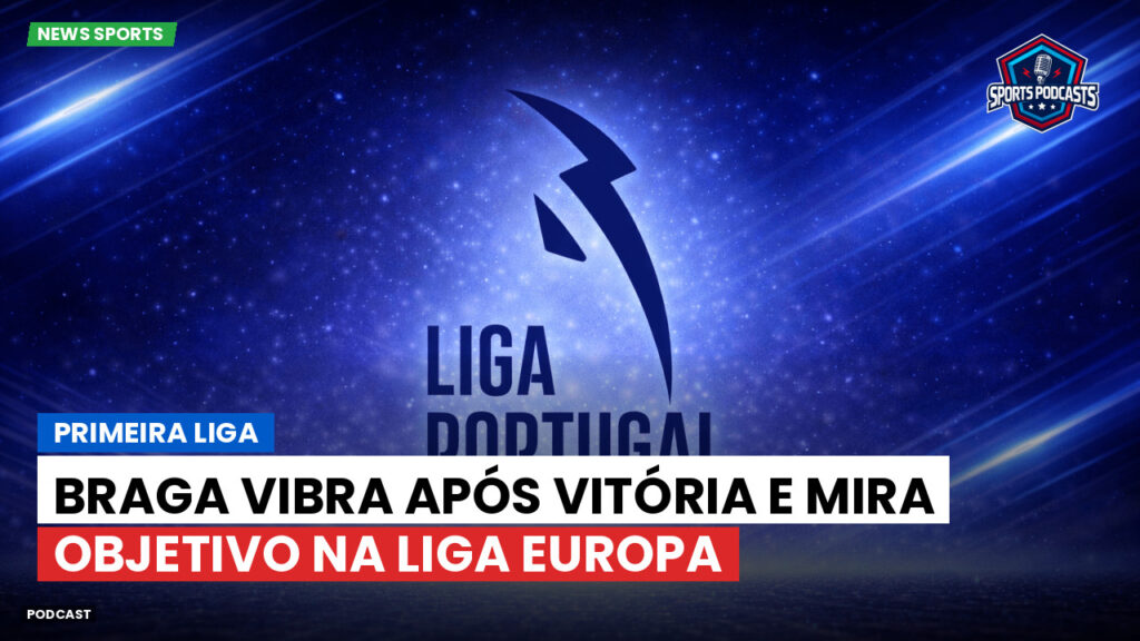 Primeira Liga Podcast: Primeira Liga : Braga vibra após vitória e mira objetivo na Liga Europa