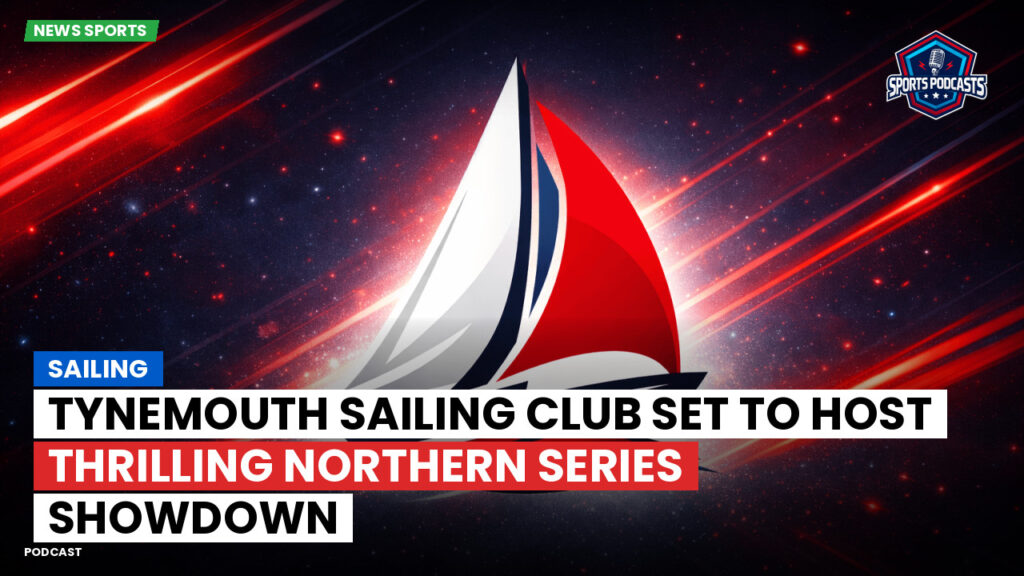 Sailing Podcast: Tynemouth Sailing Club Set to Host Thrilling Northern Series Showdown