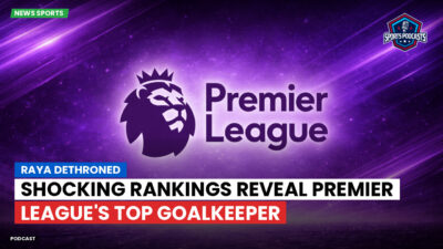 Premier League Podcast: Raya dethroned: shocking rankings reveal Premier League's top goalkeeper