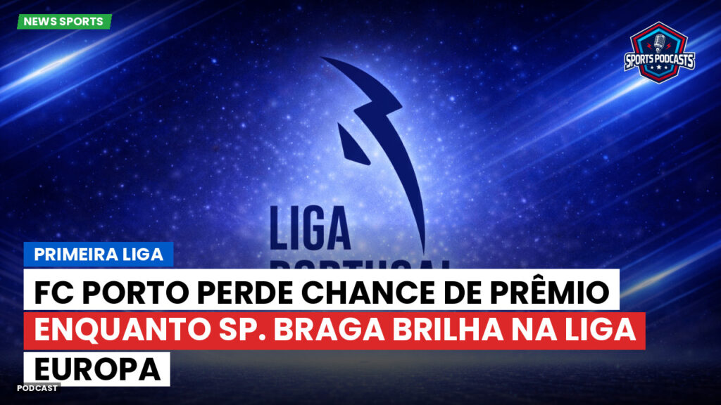 Primeira Liga Podcast: FC Porto perde chance de prêmio enquanto Sp. Braga brilha na Liga Europa