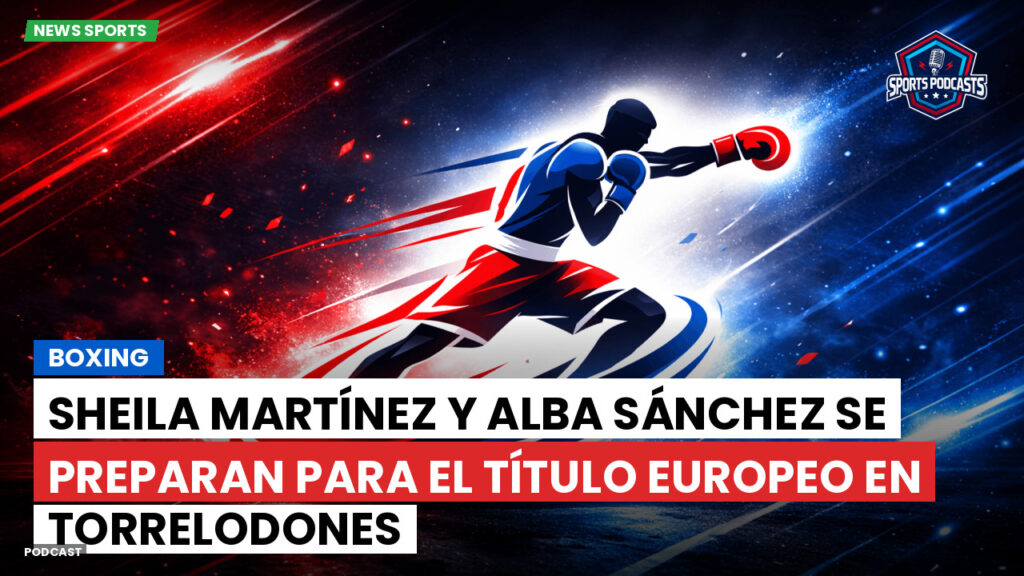Boxe Podcast: Boxing : Sheila Martínez y Alba Sánchez se preparan para el título europeo en Torrelodones