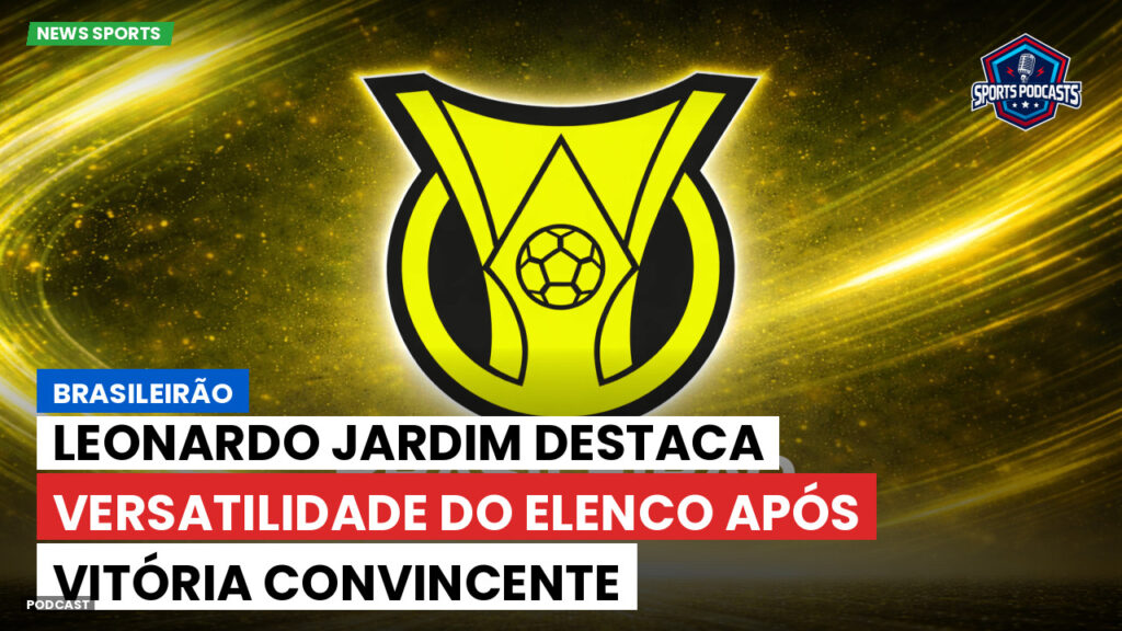 Brasileiro Serie A Podcast: Brasileirão : Leonardo Jardim destaca versatilidade do elenco após vitória convincente
