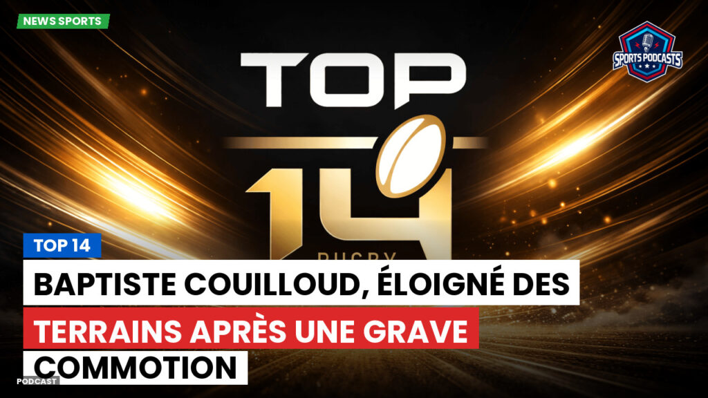 Top 14 Podcast: Top 14 : Baptiste Couilloud, éloigné des terrains après une grave commotion