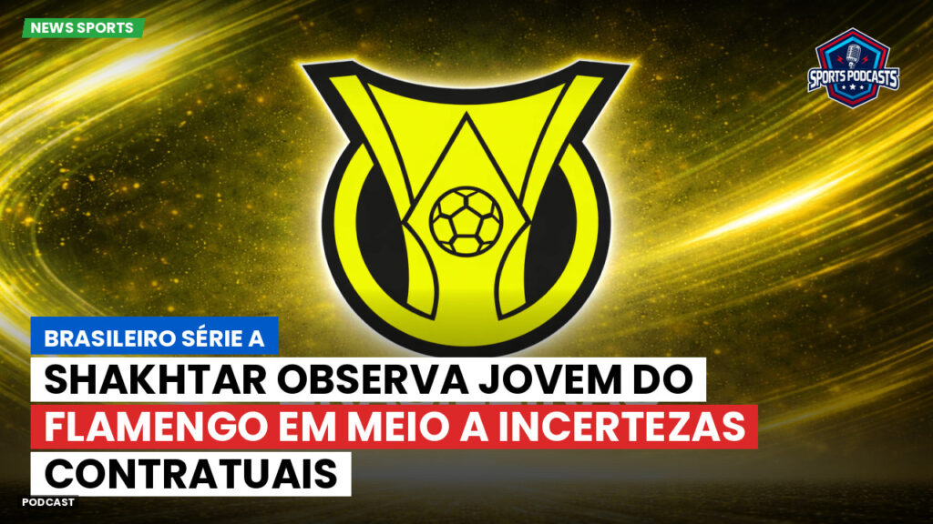 Brasileiro Serie A Podcast: Shakhtar observa jovem do Flamengo em meio a incertezas contratuais