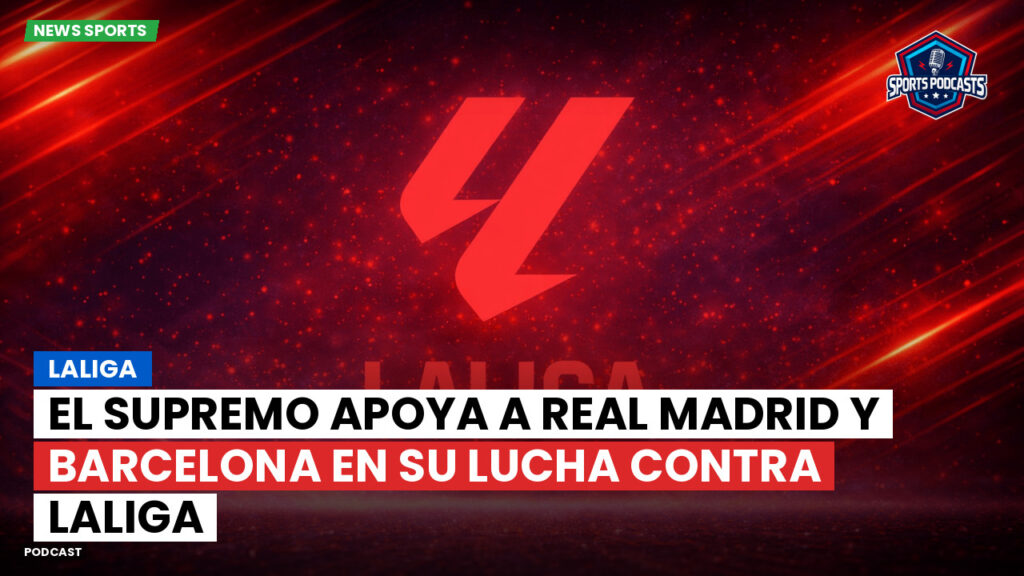Laliga Podcast: El Supremo apoya a Real Madrid y Barcelona en su lucha contra LaLiga